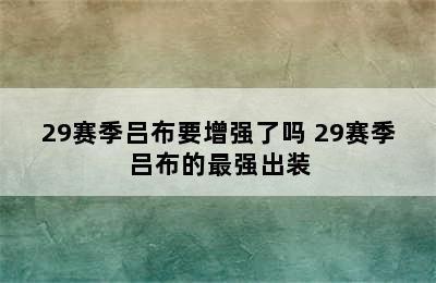 29赛季吕布要增强了吗 29赛季吕布的最强出装